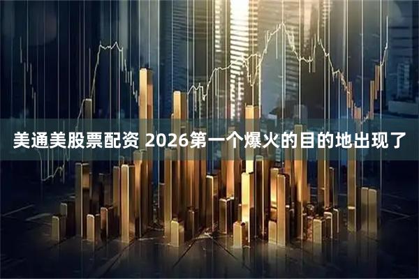 美通美股票配资 2026第一个爆火的目的地出现了