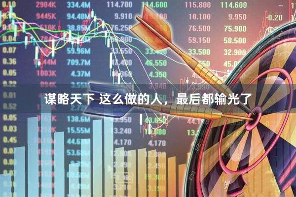 谋略天下 这么做的人，最后都输光了
