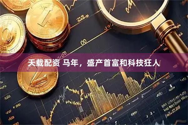 天载配资 马年，盛产首富和科技狂人