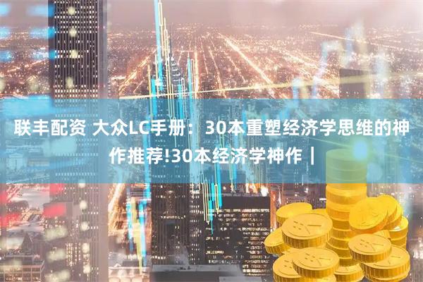 联丰配资 大众LC手册：30本重塑经济学思维的神作推荐!30本经济学神作｜