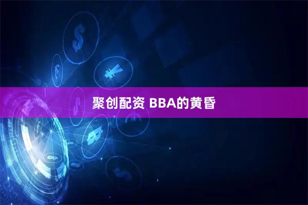 聚创配资 BBA的黄昏