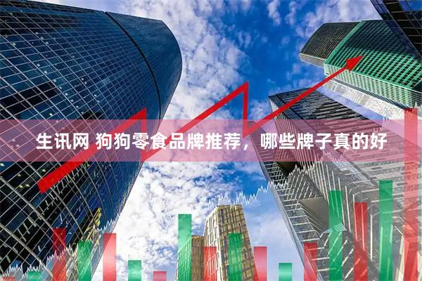 生讯网 狗狗零食品牌推荐，哪些牌子真的好