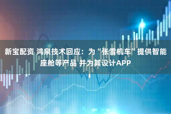 新宝配资 鸿泉技术回应：为“张雪机车”提供智能座舱等产品 并为其设计APP