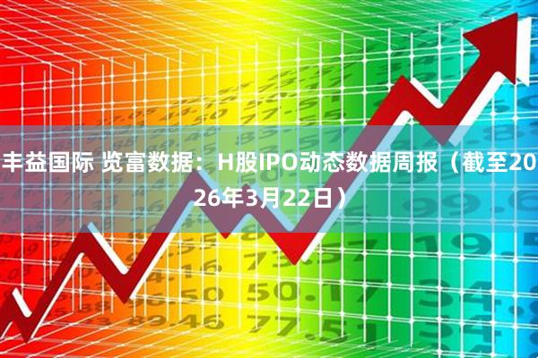 丰益国际 览富数据：H股IPO动态数据周报（截至2026年3月22日）