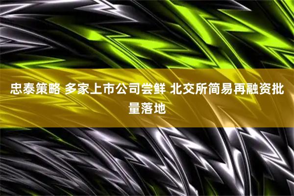 忠泰策略 多家上市公司尝鲜 北交所简易再融资批量落地