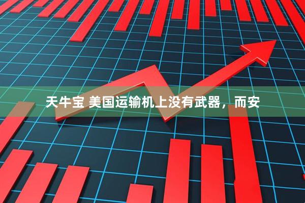 天牛宝 美国运输机上没有武器，而安