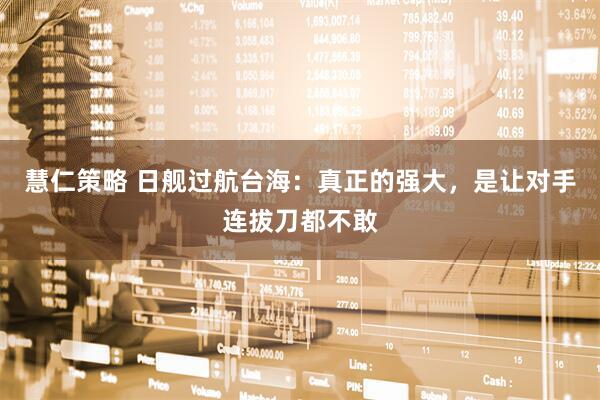 慧仁策略 日舰过航台海：真正的强大，是让对手连拔刀都不敢