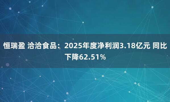 恒瑞盈 洽洽食品：2025年度净利润3.18亿元 同比下降62.51%