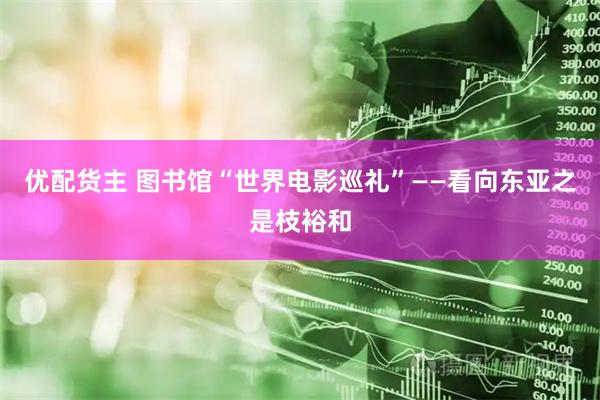 优配货主 图书馆“世界电影巡礼”——看向东亚之是枝裕和