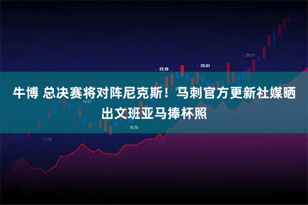 牛博 总决赛将对阵尼克斯！马刺官方更新社媒晒出文班亚马捧杯照