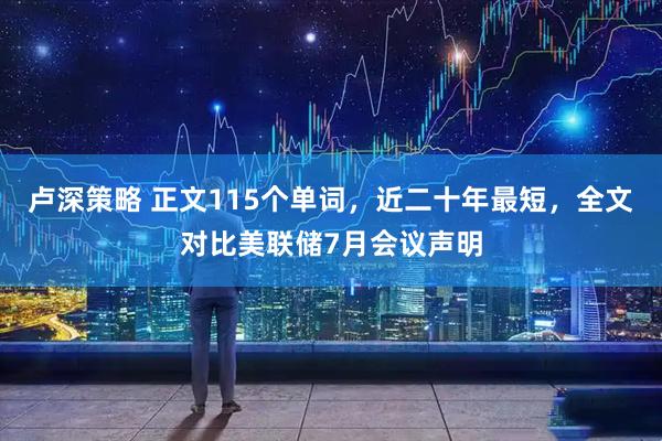 卢深策略 正文115个单词，近二十年最短，全文对比美联储7月会议声明