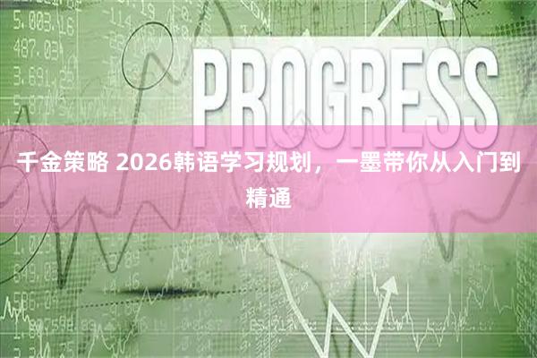 千金策略 2026韩语学习规划，一墨带你从入门到精通