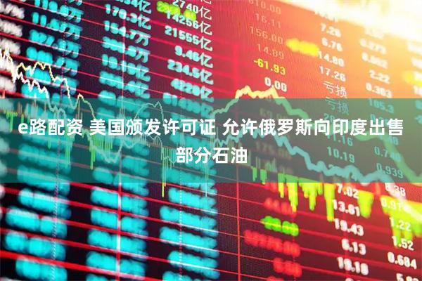 e路配资 美国颁发许可证 允许俄罗斯向印度出售部分石油