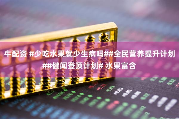 牛配资 #少吃水果就少生病吗##全民营养提升计划##健闻登顶计划# 水果富含