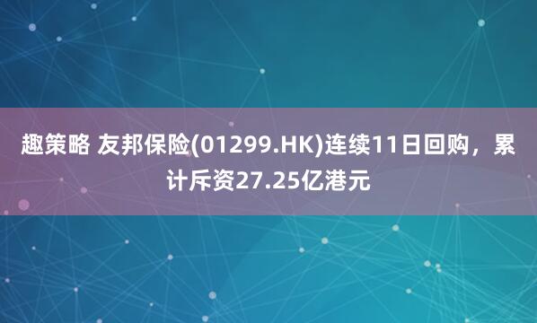 趣策略 友邦保险(01299.HK)连续11日回购，累计斥资27.25亿港元