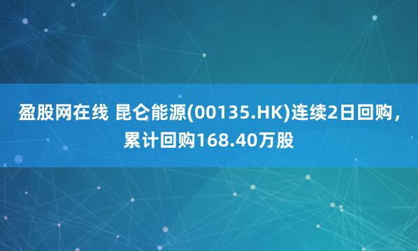 盈股网在线 昆仑能源(00135.HK)连续2日回购，累计回购168.40万股