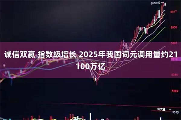 诚信双赢 指数级增长 2025年我国词元调用量约21100万亿