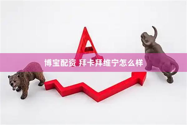 博宝配资 拜卡拜维宁怎么样