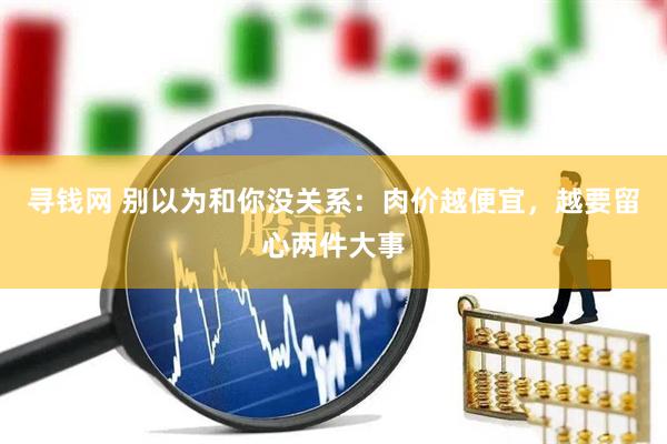 寻钱网 别以为和你没关系：肉价越便宜，越要留心两件大事