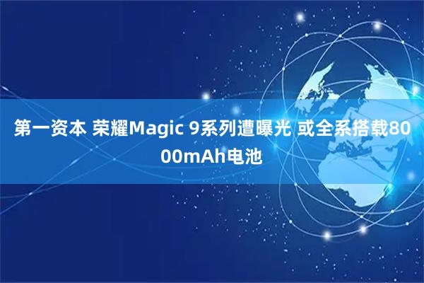 第一资本 荣耀Magic 9系列遭曝光 或全系搭载8000mAh电池