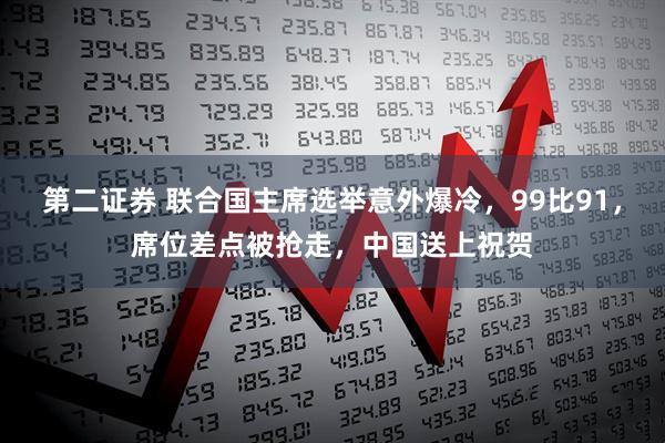 第二证券 联合国主席选举意外爆冷，99比91，席位差点被抢走，中国送上祝贺