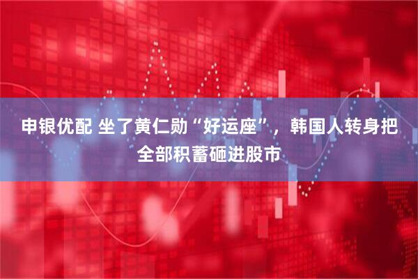 申银优配 坐了黄仁勋“好运座”，韩国人转身把全部积蓄砸进股市