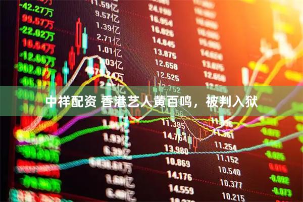 中祥配资 香港艺人黄百鸣，被判入狱