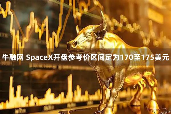 牛融网 SpaceX开盘参考价区间定为170至175美元