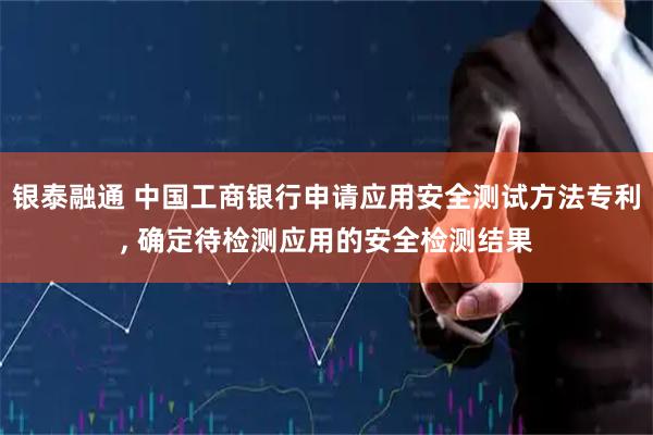 银泰融通 中国工商银行申请应用安全测试方法专利, 确定待检测应用的安全检测结果
