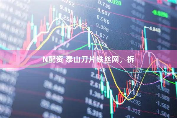 N配资 泰山刀片铁丝网，拆
