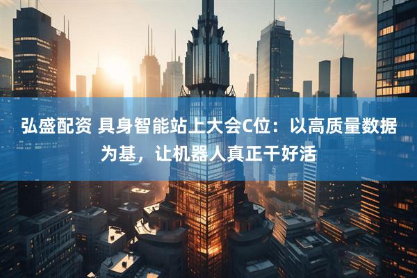 弘盛配资 具身智能站上大会C位：以高质量数据为基，让机器人真正干好活