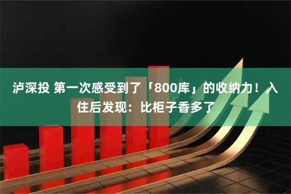 泸深投 第一次感受到了「800库」的收纳力！入住后发现：比柜子香多了