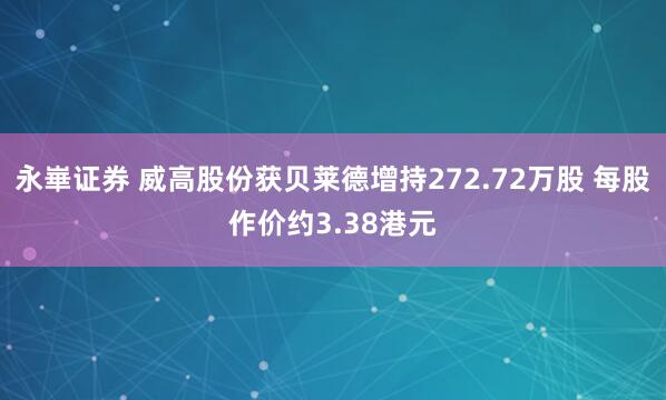 永崋证券 威高股份获贝莱德增持272.72万股 每股作价约3.38港元